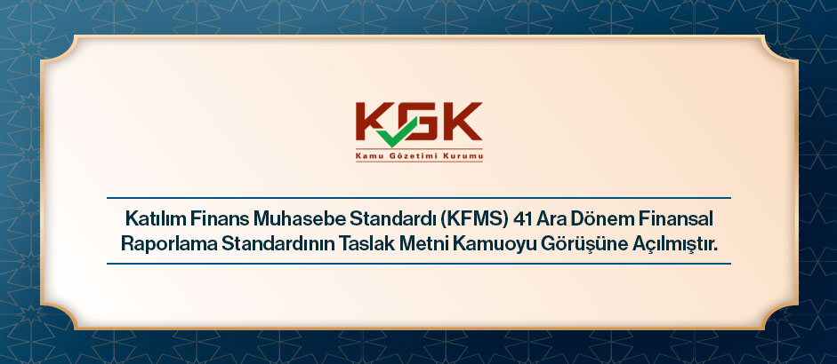 Katılım Finans Muhasebe Standardı (KFMS) 41 Ara Dönem Finansal Raporlama Standardının Taslak Metni Kamuoyu Görüşüne Açılmıştır.